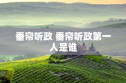 垂帘听政 垂帘听政第一人是谁