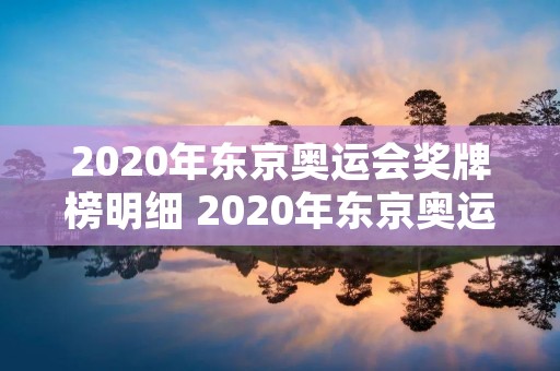 2020年东京奥运会奖牌榜明细 2020年东京奥运会奖牌榜?