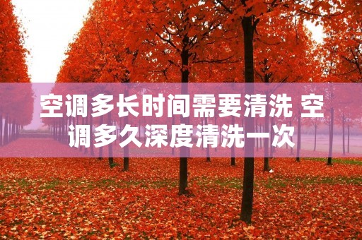 空调多长时间需要清洗 空调多久深度清洗一次
