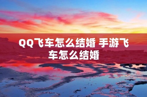 QQ飞车怎么结婚 手游飞车怎么结婚