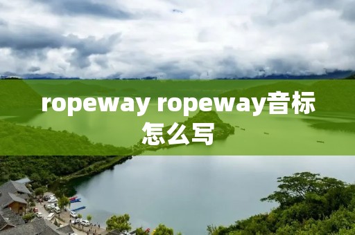 ropeway ropeway音标怎么写