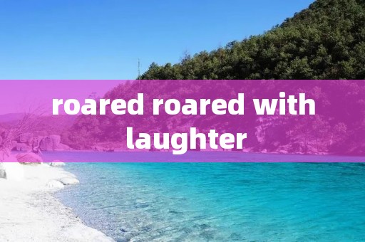 roared roared with laughter