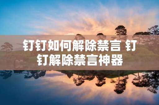 钉钉如何解除禁言 钉钉解除禁言神器