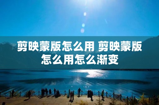 剪映蒙版怎么用 剪映蒙版怎么用怎么渐变 剪映蒙版怎么用 剪映蒙版怎么用怎么渐变