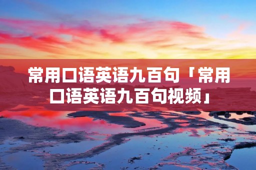 常用口语英语九百句「常用口语英语九百句视频」