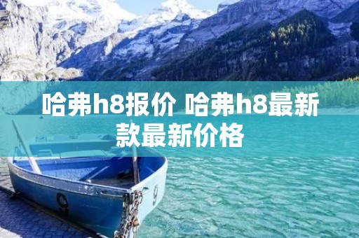 哈弗h8报价 哈弗h8最新款最新价格 哈弗h8报价 哈弗h8最新款最新价格