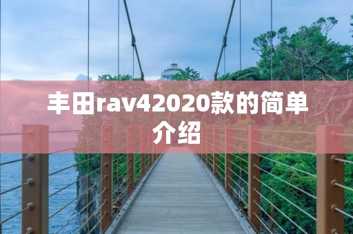 丰田rav42020款的简单介绍 丰田rav42020款的简单介绍