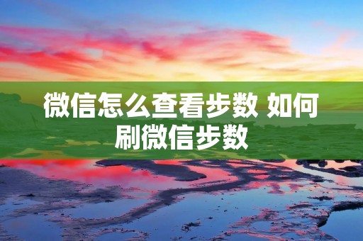 微信怎么查看步数 如何刷微信步数