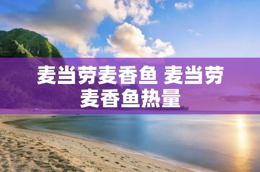 麦当劳麦香鱼 麦当劳麦香鱼热量