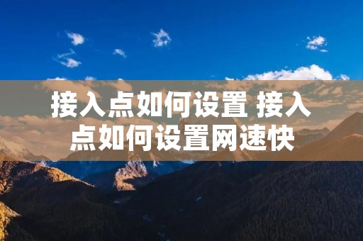 接入点如何设置 接入点如何设置网速快