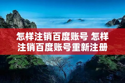 怎样注销百度账号 怎样注销百度账号重新注册 怎样注销百度账号 怎样注销百度账号重新注册