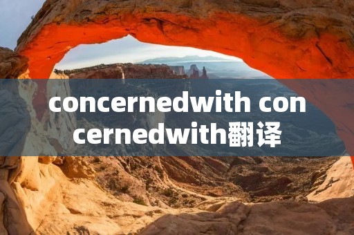 concernedwith concernedwith翻译 concernedwith concernedwith翻译