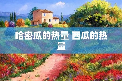 哈密瓜的热量 西瓜的热量