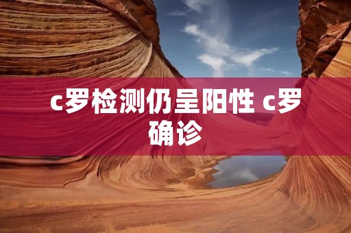 c罗检测仍呈阳性 c罗确诊 c罗检测仍呈阳性 c罗确诊