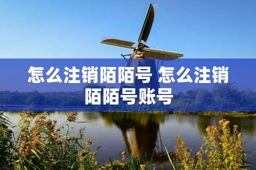 怎么注销陌陌号 怎么注销陌陌号账号 怎么注销陌陌号 怎么注销陌陌号账号