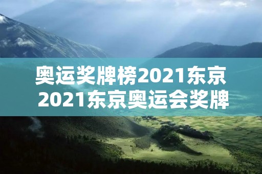 奥运奖牌榜2021东京 2021东京奥运会奖牌排行榜 奥运奖牌榜2021东京 2021东京奥运会奖牌排行榜