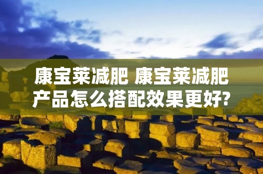 康宝莱减肥 康宝莱减肥产品怎么搭配效果更好?