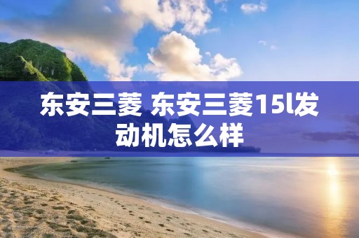 东安三菱 东安三菱15l发动机怎么样
