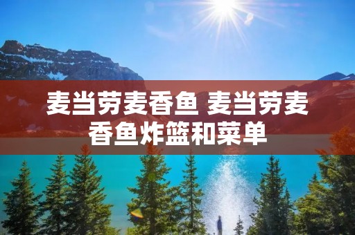 麦当劳麦香鱼 麦当劳麦香鱼炸篮和菜单 麦当劳麦香鱼 麦当劳麦香鱼炸篮和菜单