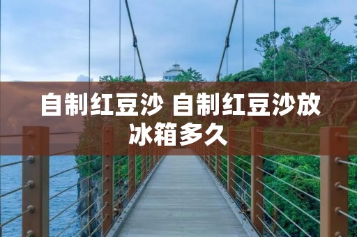 自制红豆沙 自制红豆沙放冰箱多久