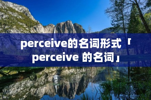 perceive的名词形式「perceive 的名词」