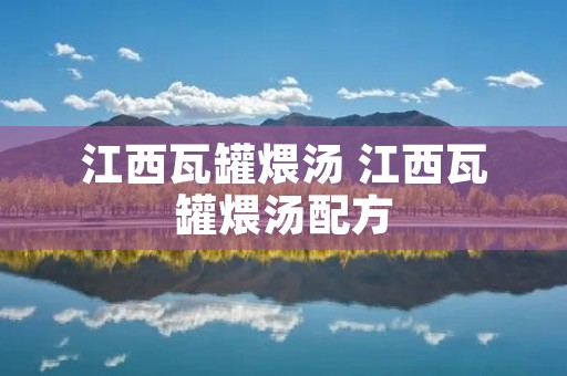 江西瓦罐煨汤 江西瓦罐煨汤配方 江西瓦罐煨汤 江西瓦罐煨汤配方