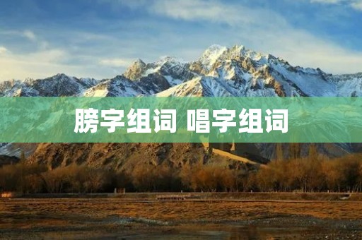 膀字组词 唱字组词