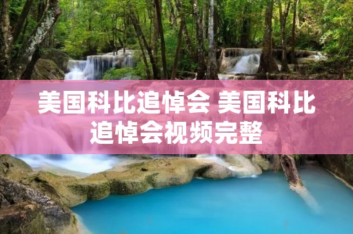 美国科比追悼会 美国科比追悼会视频完整