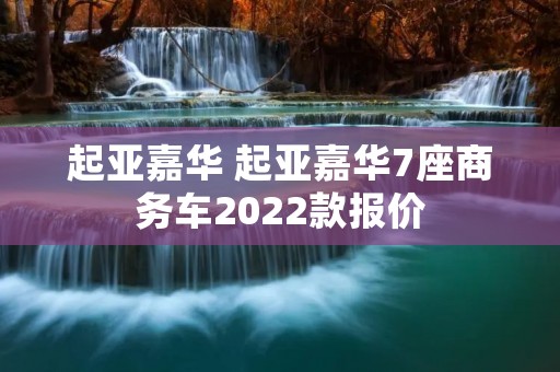 起亚嘉华 起亚嘉华7座商务车2022款报价 起亚嘉华 起亚嘉华7座商务车2022款报价
