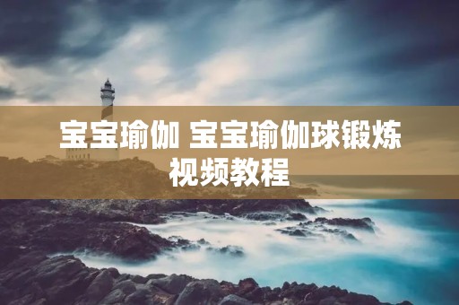 宝宝瑜伽 宝宝瑜伽球锻炼视频教程 宝宝瑜伽 宝宝瑜伽球锻炼视频教程