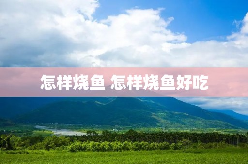 怎样烧鱼 怎样烧鱼好吃