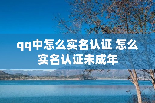qq中怎么实名认证 怎么实名认证未成年