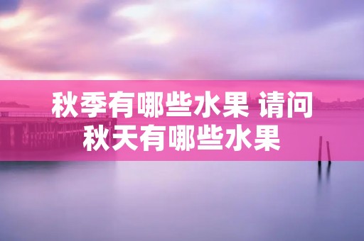 秋季有哪些水果 请问秋天有哪些水果