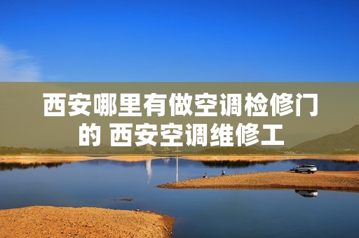 西安哪里有做空调检修门的 西安空调维修工