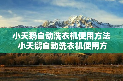 小天鹅自动洗衣机使用方法 小天鹅自动洗衣机使用方法视频