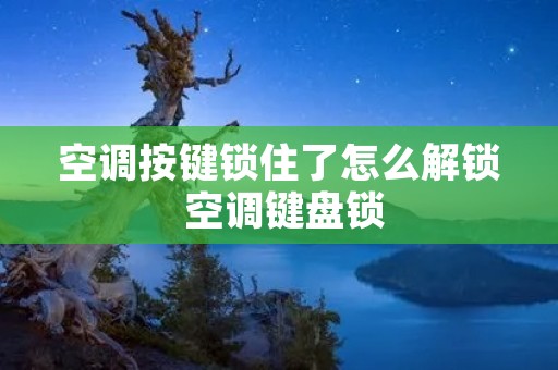 空调按键锁住了怎么解锁 空调键盘锁