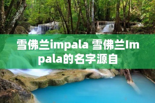 雪佛兰impala 雪佛兰Impala的名字源自