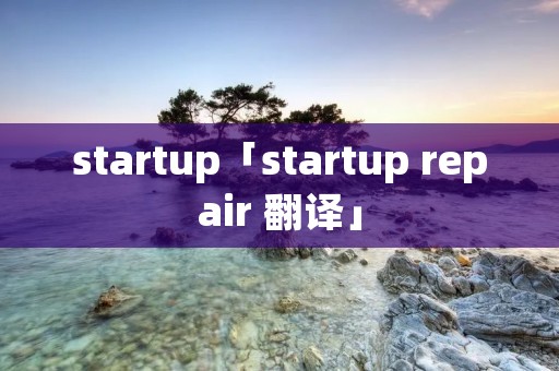 startup「startup repair 翻译」 startup「startup repair 翻译」