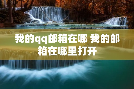 我的qq邮箱在哪 我的邮箱在哪里打开