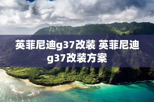 英菲尼迪g37改装 英菲尼迪g37改装方案 英菲尼迪g37改装 英菲尼迪g37改装方案