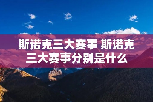 斯诺克三大赛事 斯诺克三大赛事分别是什么