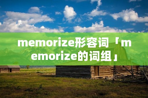 memorize形容词「memorize的词组」