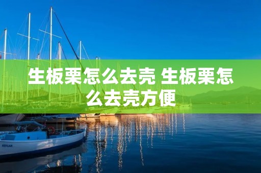 生板栗怎么去壳 生板栗怎么去壳方便 生板栗怎么去壳 生板栗怎么去壳方便