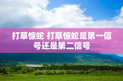 打草惊蛇 打草惊蛇是第一信号还是第二信号 打草惊蛇 打草惊蛇是第一信号还是第二信号