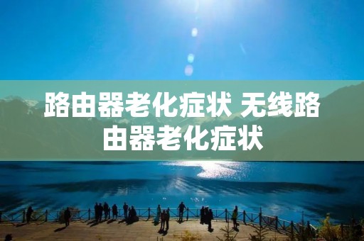 路由器老化症状 无线路由器老化症状