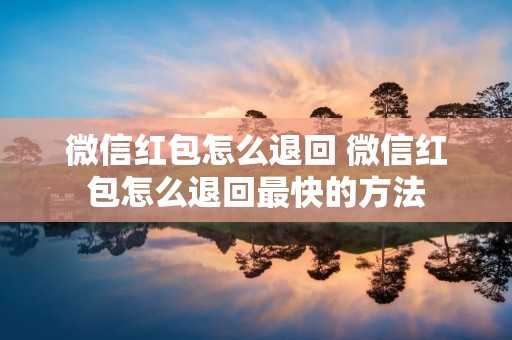 微信红包怎么退回 微信红包怎么退回最快的方法