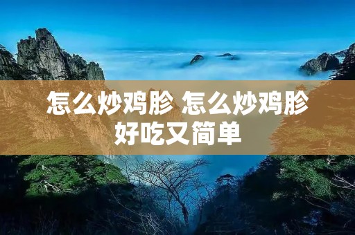怎么炒鸡胗 怎么炒鸡胗好吃又简单 怎么炒鸡胗 怎么炒鸡胗好吃又简单