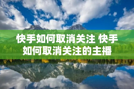 快手如何取消关注 快手如何取消关注的主播