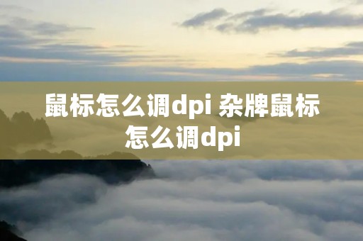 鼠标怎么调dpi 杂牌鼠标怎么调dpi