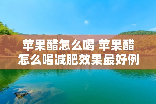 苹果醋怎么喝 苹果醋怎么喝减肥效果最好例假能吃巧克力吗
